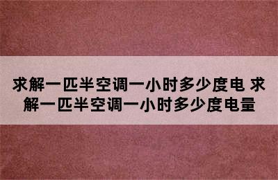 求解一匹半空调一小时多少度电 求解一匹半空调一小时多少度电量